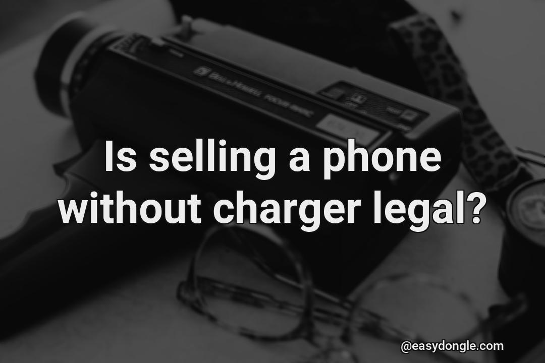 is-it-legal-to-sell-a-cellphone-without-charger